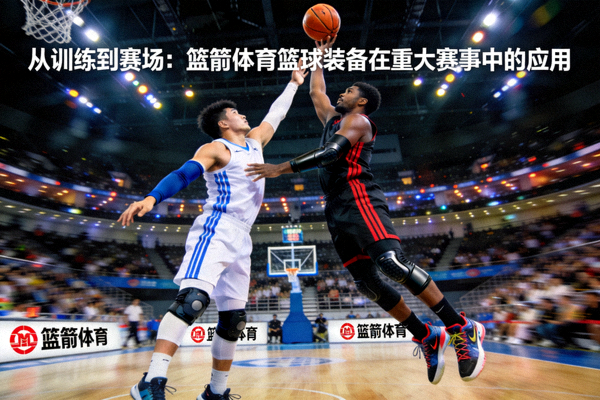 从训练到赛场：篮箭体育篮球装备在重大赛事中的应用封面图 - 篮球运动员穿着专业装备在赛场上激烈对抗的瞬间特写